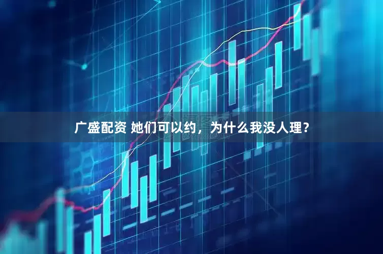 广盛配资 她们可以约，为什么我没人理？