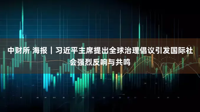 中财所 海报｜习近平主席提出全球治理倡议引发国际社会强烈反响与共鸣