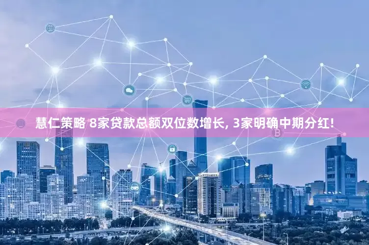 慧仁策略 8家贷款总额双位数增长, 3家明确中期分红!