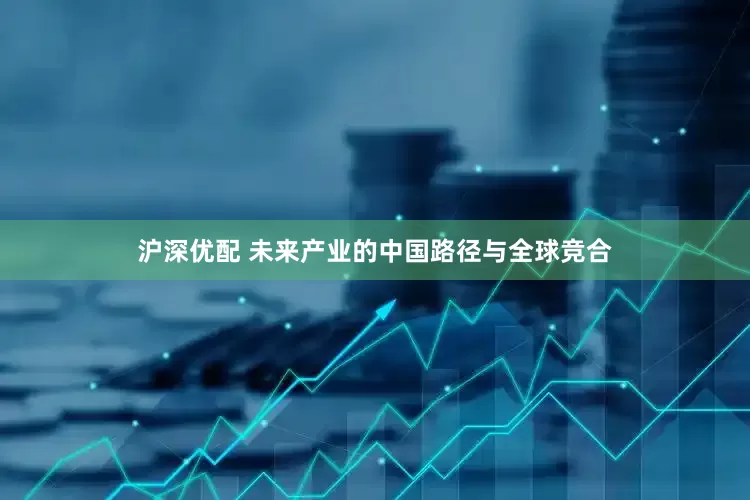 沪深优配 未来产业的中国路径与全球竞合